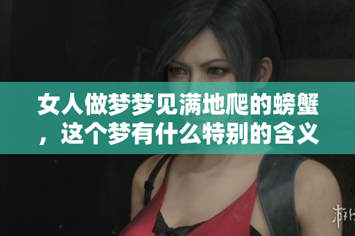 女人做梦梦见满地爬的螃蟹，这个梦有什么特别的含义吗
