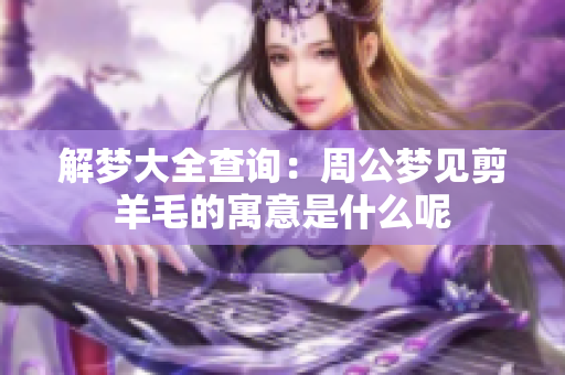 解梦大全查询：周公梦见剪羊毛的寓意是什么呢