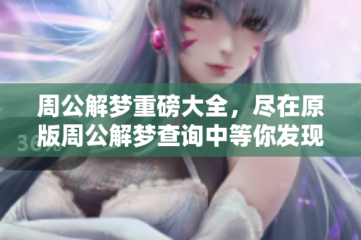 周公解梦重磅大全，尽在原版周公解梦查询中等你发现