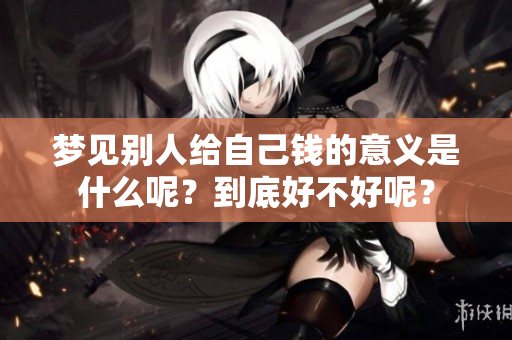 梦见别人给自己钱的意义是什么呢？到底好不好呢？