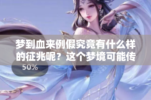 梦到血来例假究竟有什么样的征兆呢？这个梦境可能传达了哪些信息？