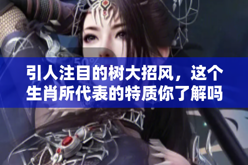 引人注目的树大招风，这个生肖所代表的特质你了解吗