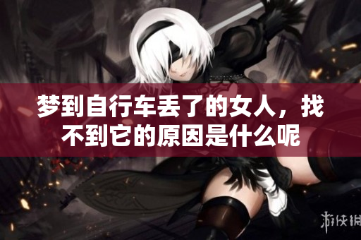 梦到自行车丢了的女人，找不到它的原因是什么呢