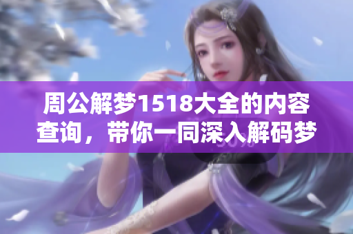 周公解梦1518大全的内容查询，带你一同深入解码梦境的奥秘与寓意