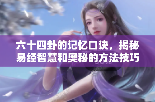 六十四卦的记忆口诀，揭秘易经智慧和奥秘的方法技巧