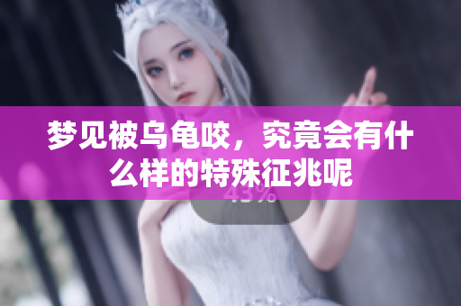梦见被乌龟咬，究竟会有什么样的特殊征兆呢