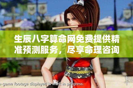 生辰八字算命网免费提供精准预测服务，尽享命理咨询新体验