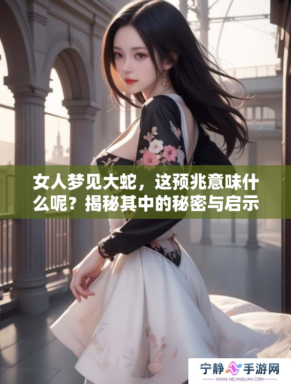 女人梦见大蛇，这预兆意味什么呢？揭秘其中的秘密与启示。