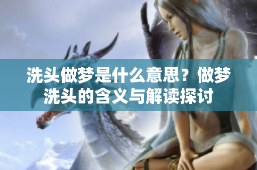 洗头做梦是什么意思？做梦洗头的含义与解读探讨