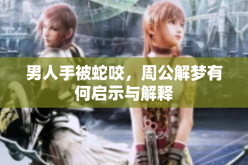 男人手被蛇咬，周公解梦有何启示与解释