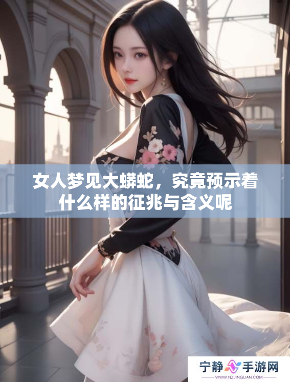 女人梦见大蟒蛇，究竟预示着什么样的征兆与含义呢