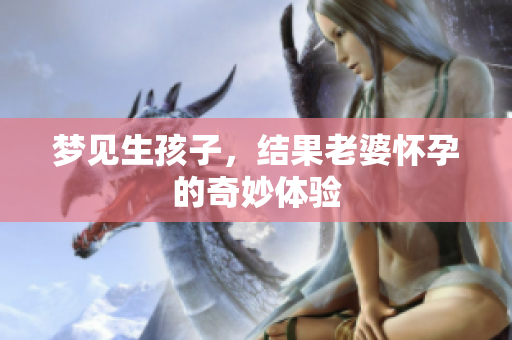 梦见生孩子，结果老婆怀孕的奇妙体验