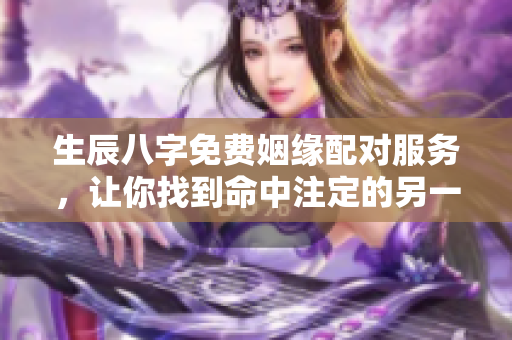 生辰八字免费姻缘配对服务，让你找到命中注定的另一半