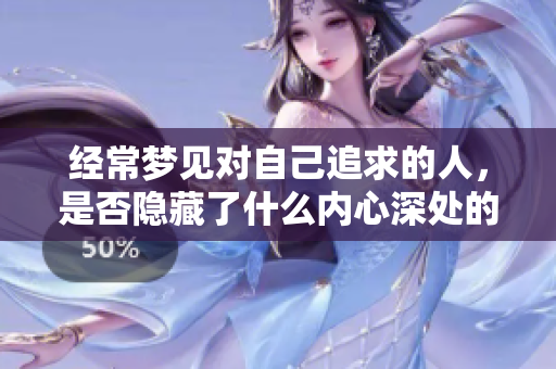 经常梦见对自己追求的人，是否隐藏了什么内心深处的渴望与期待呢
