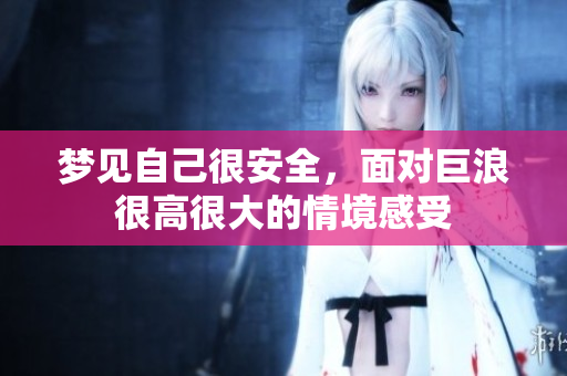 梦见自己很安全，面对巨浪很高很大的情境感受