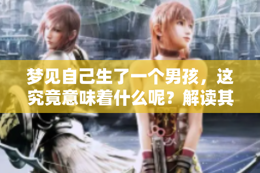 梦见自己生了一个男孩，这究竟意味着什么呢？解读其中的深层含义。