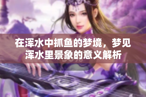 在浑水中抓鱼的梦境，梦见浑水里景象的意义解析