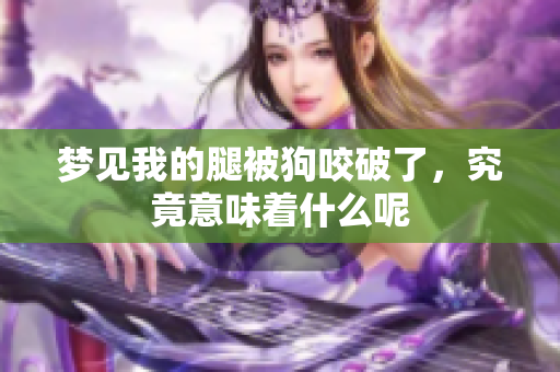 梦见我的腿被狗咬破了，究竟意味着什么呢