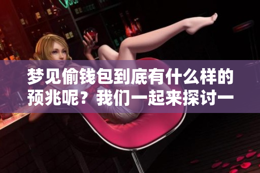 梦见偷钱包到底有什么样的预兆呢？我们一起来探讨一下这个问题。