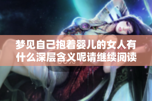 梦见自己抱着婴儿的女人有什么深层含义呢请继续阅读了解更多知识