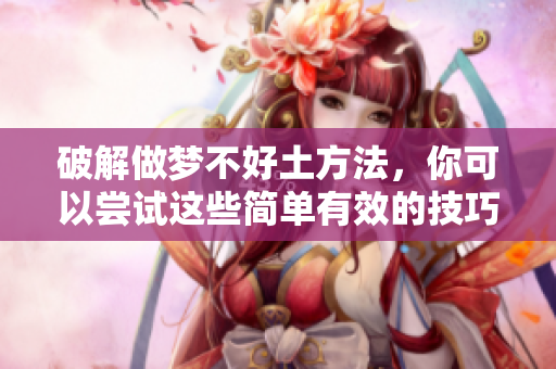 破解做梦不好土方法，你可以尝试这些简单有效的技巧