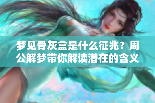 梦见骨灰盒是什么征兆？周公解梦带你解读潜在的含义与象征。