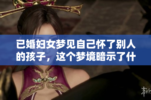 已婚妇女梦见自己怀了别人的孩子，这个梦境暗示了什么呢