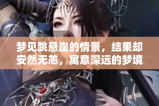 梦见跳悬崖的情景，结果却安然无恙，寓意深远的梦境解析