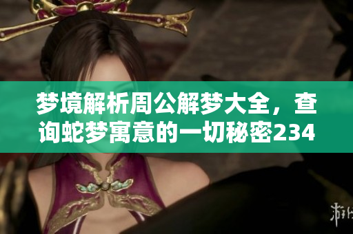 梦境解析周公解梦大全，查询蛇梦寓意的一切秘密2345原版