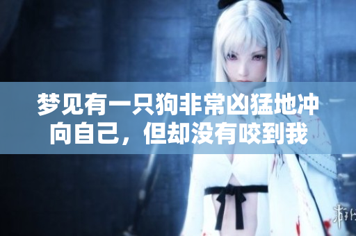 梦见有一只狗非常凶猛地冲向自己，但却没有咬到我