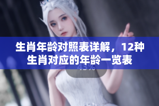 生肖年龄对照表详解，12种生肖对应的年龄一览表