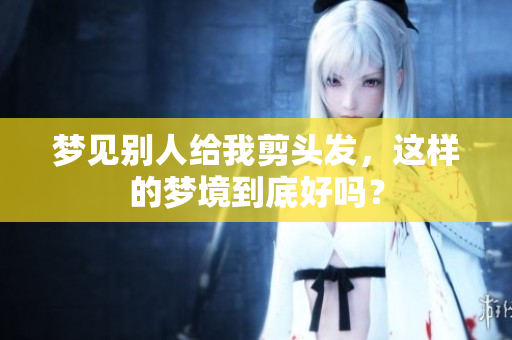 梦见别人给我剪头发，这样的梦境到底好吗？