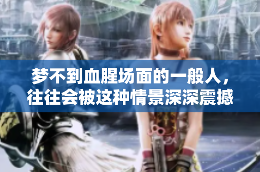 梦不到血腥场面的一般人，往往会被这种情景深深震撼