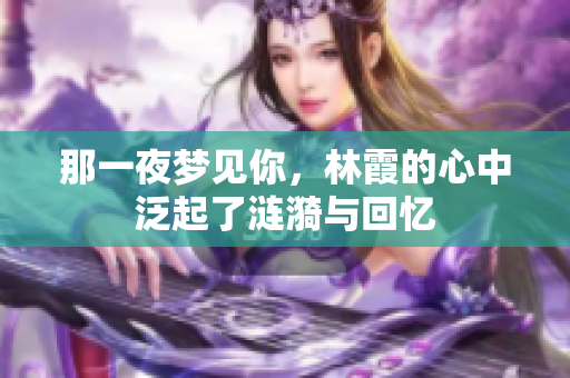那一夜梦见你，林霞的心中泛起了涟漪与回忆