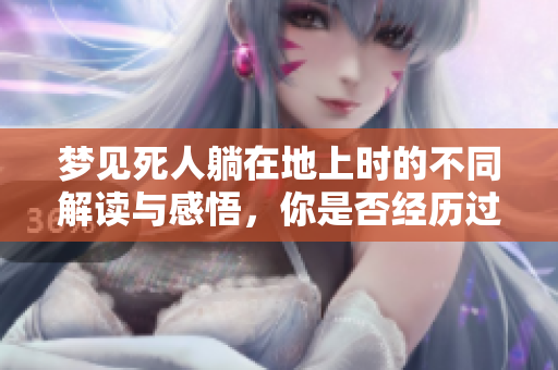 梦见死人躺在地上时的不同解读与感悟，你是否经历过这样的梦境？