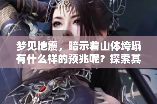 梦见地震，暗示着山体垮塌有什么样的预兆呢？探索其中的含义与启示。