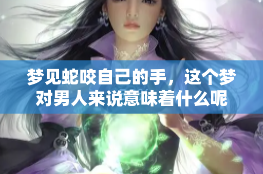 梦见蛇咬自己的手，这个梦对男人来说意味着什么呢