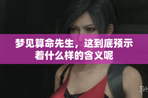 梦见算命先生，这到底预示着什么样的含义呢