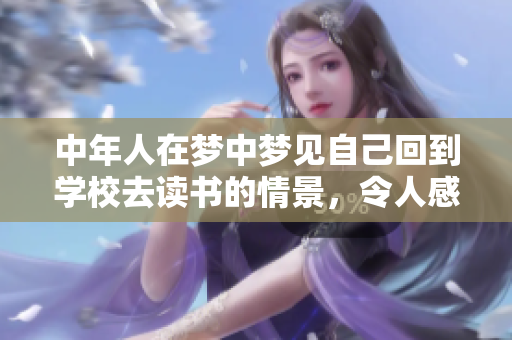 中年人在梦中梦见自己回到学校去读书的情景，令人感慨万千