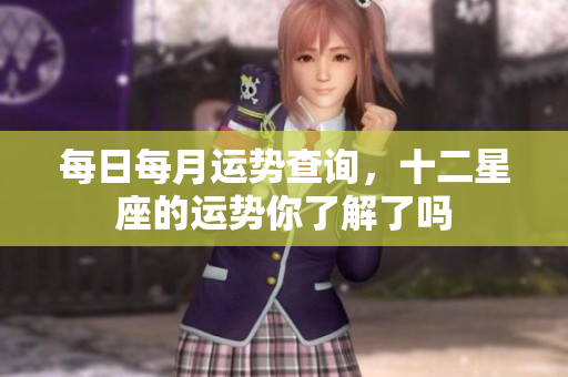 每日每月运势查询，十二星座的运势你了解了吗