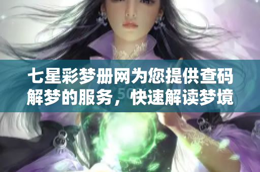 七星彩梦册网为您提供查码解梦的服务，快速解读梦境中的玄机与奥秘