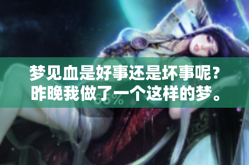 梦见血是好事还是坏事呢？昨晚我做了一个这样的梦。