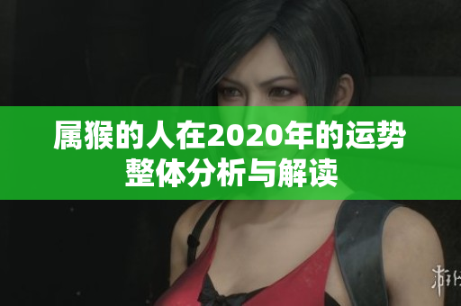 属猴的人在2020年的运势整体分析与解读