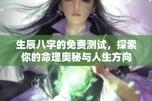 生辰八字的免费测试，探索你的命理奥秘与人生方向