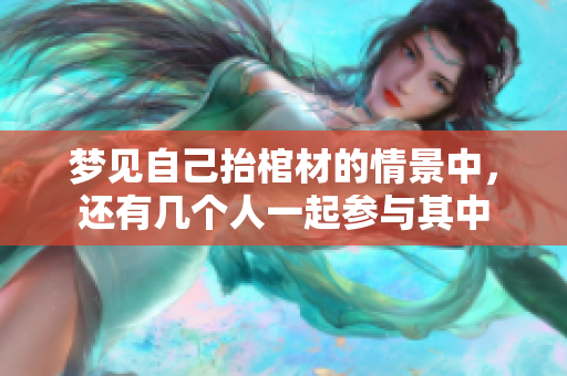 梦见自己抬棺材的情景中，还有几个人一起参与其中