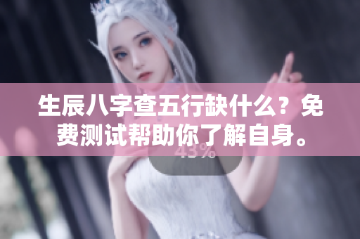 生辰八字查五行缺什么？免费测试帮助你了解自身。