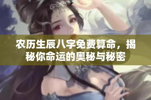 农历生辰八字免费算命，揭秘你命运的奥秘与秘密