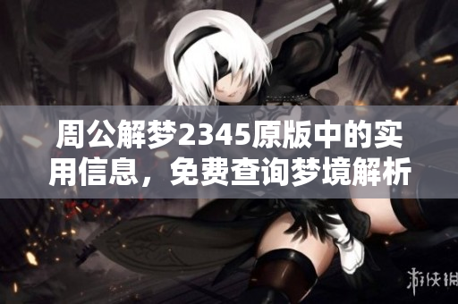 周公解梦2345原版中的实用信息，免费查询梦境解析方法！