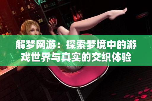 解梦网游：探索梦境中的游戏世界与真实的交织体验