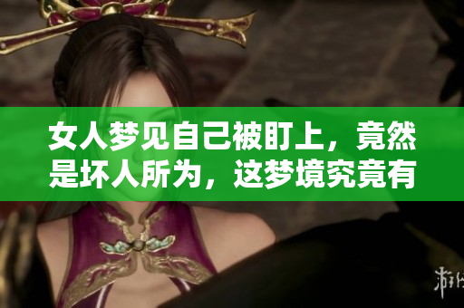 女人梦见自己被盯上，竟然是坏人所为，这梦境究竟有何深意